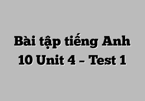Bài tập tiếng Anh 10 Unit 4 – Test 1