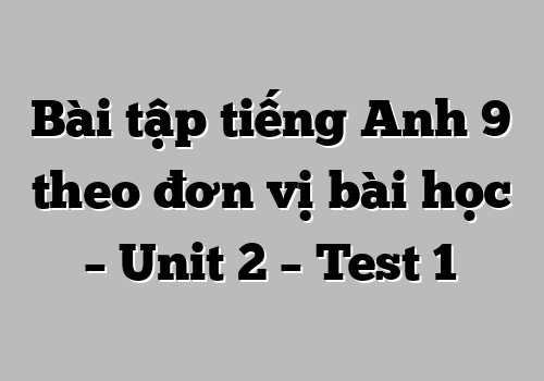 Bài tập tiếng Anh 9 theo đơn vị bài học – Unit 2 – Test 1