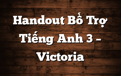Handout Bổ Trợ Tiếng Anh 3 – Victoria