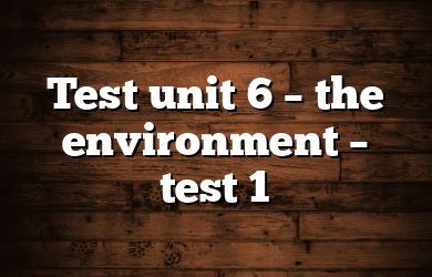 Test unit 6 – the environment – test 1