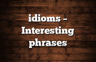 idioms – Interesting phrases