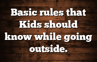 Basic rules that Kids should know while going outside.