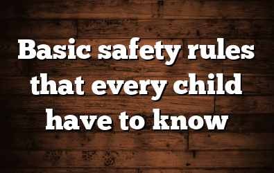 Basic safety rules that every child have to know