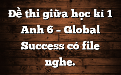 Đề thi giữa học kì 1 Anh 6 – Global Success có file nghe.