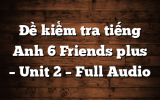 Đề kiểm tra tiếng Anh 6 Friends plus – Unit 2 – Full Audio