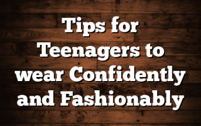 Tips for Teenagers to wear Confidently and Fashionably