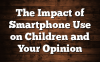 The Impact of Smartphone Use on Children and Your Opinion