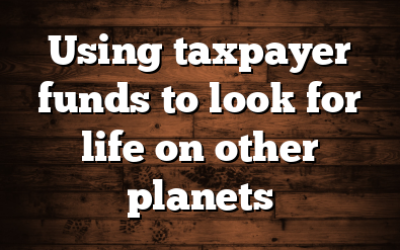 Using taxpayer funds to look for life on other planets