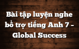 Bài tập luyện nghe bổ trợ tiếng Anh 7 – Global Success