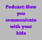 Podcast: How you communicate with your kids