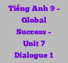 Tiếng Anh 9 – Global Success – Unit 7 Dialogue 1