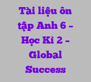 Tài liệu ôn tập Anh 6 – Học Kì 2 – Global Success